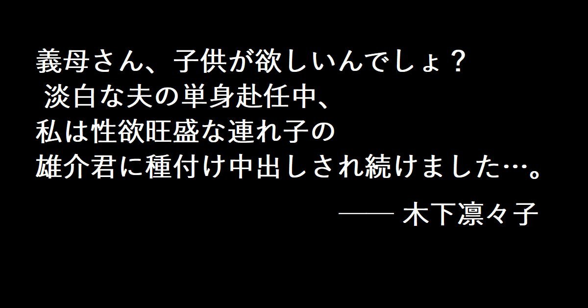 義母さん、子供が欲しいんでしょ？ 淡白な夫の単身赴任中、私は性欲旺盛な連れ子の雄介君に種付け中出しされ続けました…。── 木下凛々子