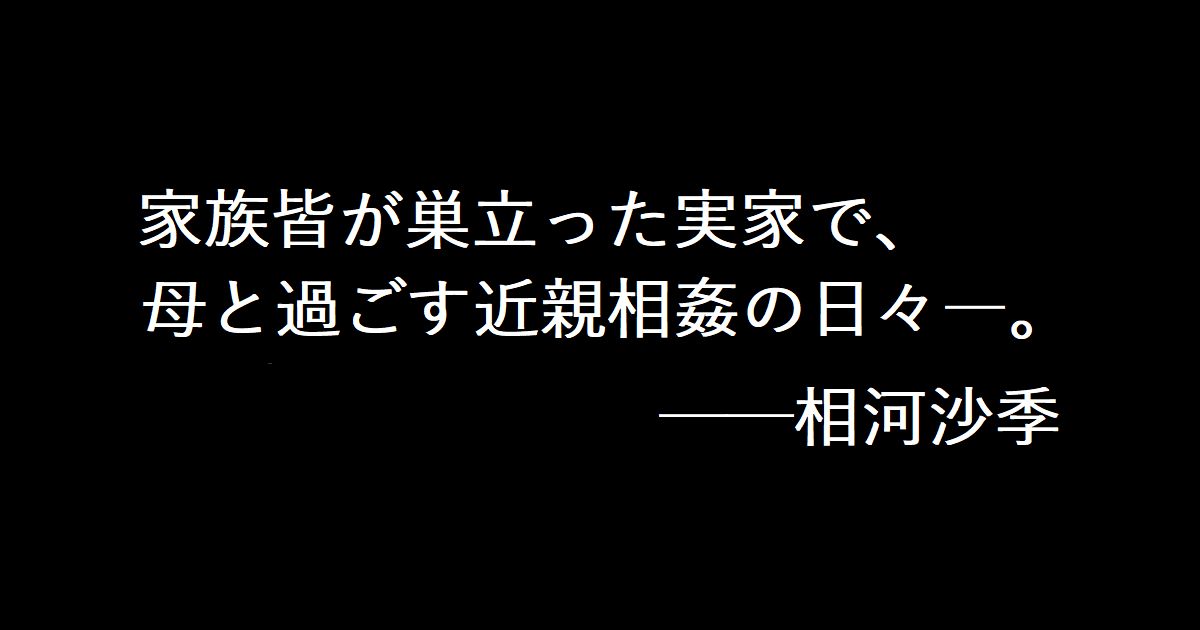家族皆が巣立った実家で、 母と過ごす近親相姦の日々―。──相河沙季