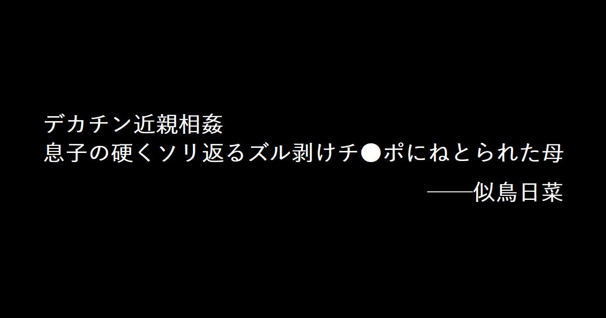デカチン近親相姦 息子の硬くソリ返るズル剥けチ●ポにねとられた母 ──似鳥日菜