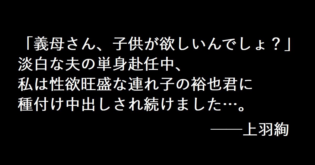 「義母さん、子供が欲しいんでしょ？」 淡白な夫の単身赴任中、私は性欲旺盛な連れ子の裕也君に種付け中出しされ続けました…。 上羽絢