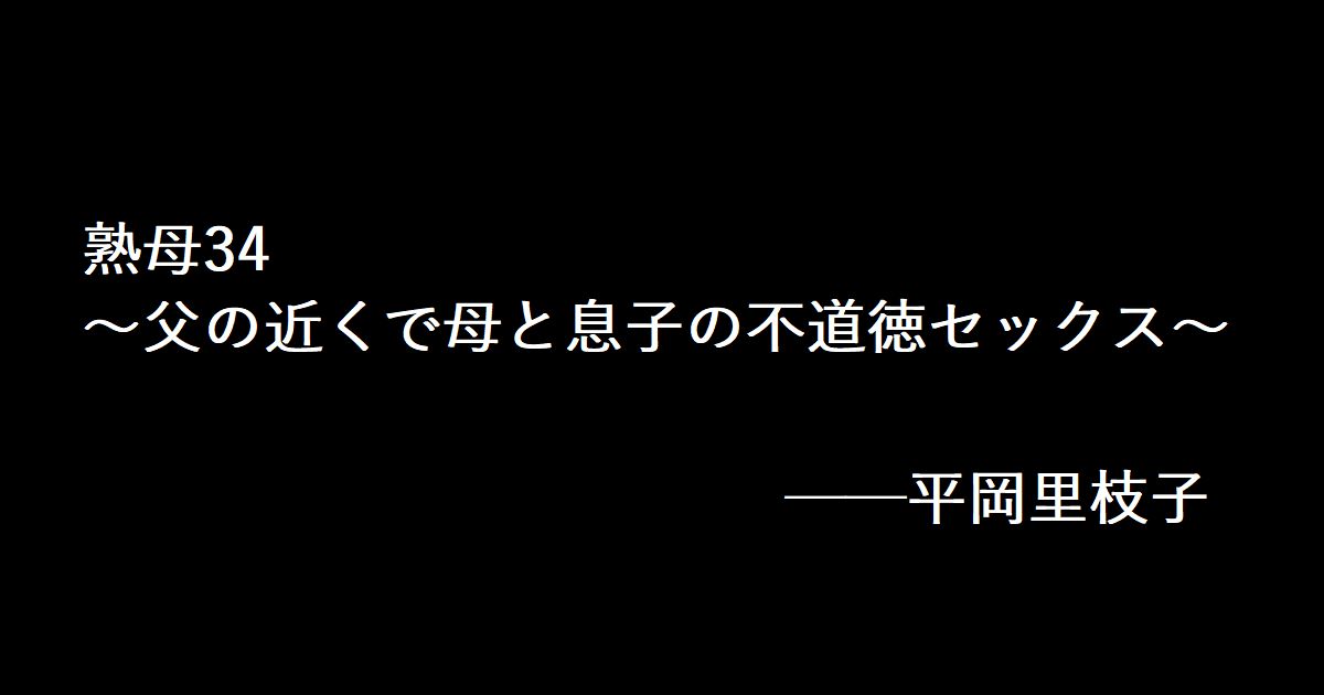 熟母34 ～父の近くで母と息子の不道徳セックス～ 平岡里枝子