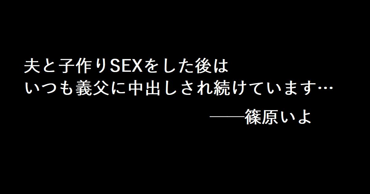夫と子作りSEXをした後はいつも義父に中出しされ続けています…──篠原いよ