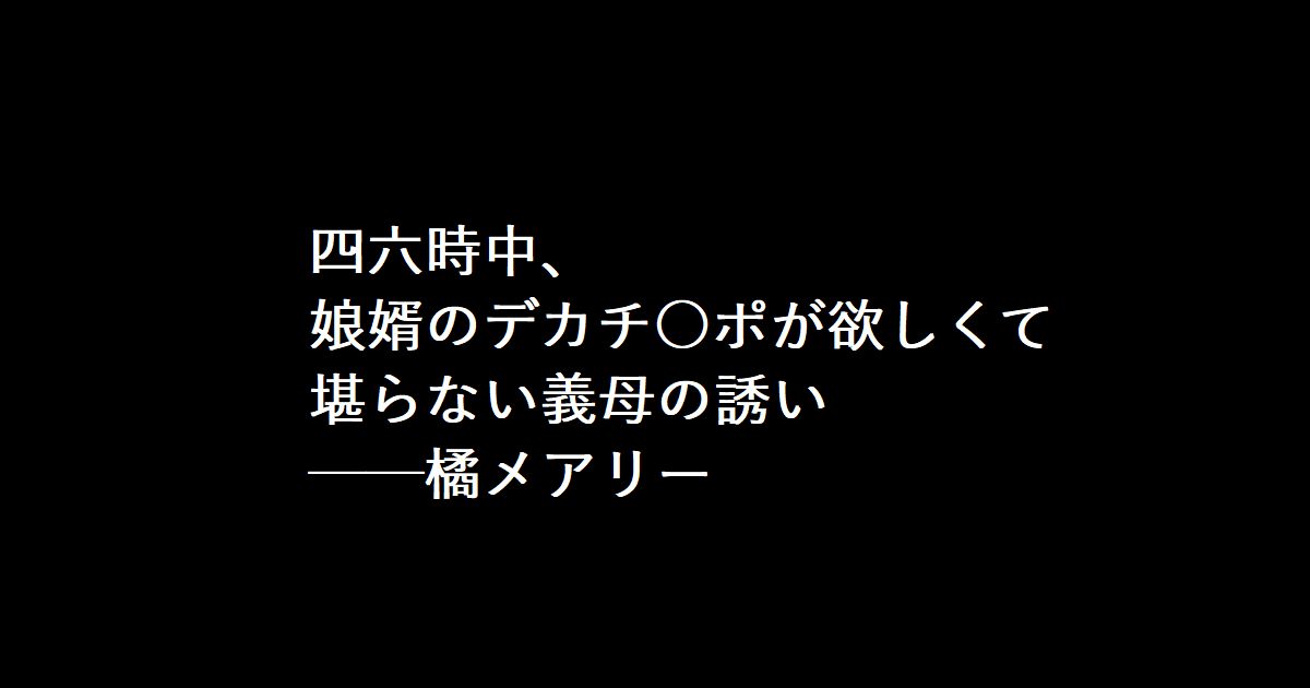 四六時中、娘婿のデカチ○ポが欲しくて堪らない義母の誘い ──橘メアリー