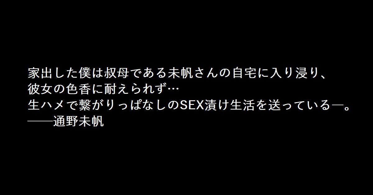 家出した僕は叔母である未帆さんの自宅に入り浸り、彼女の色香に耐えられず… 生ハメで繋がりっぱなしのSEX漬け生活を送っている―。 ──通野未帆